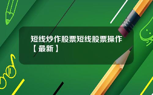 短线炒作股票短线股票操作【最新】