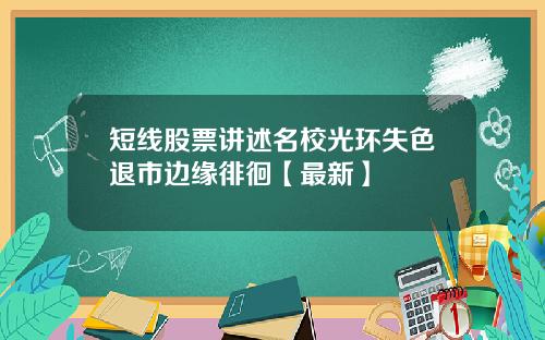 短线股票讲述名校光环失色退市边缘徘徊【最新】