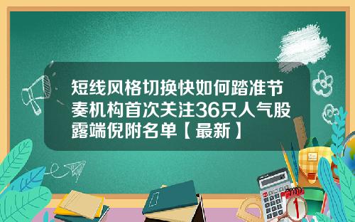 短线风格切换快如何踏准节奏机构首次关注36只人气股露端倪附名单【最新】