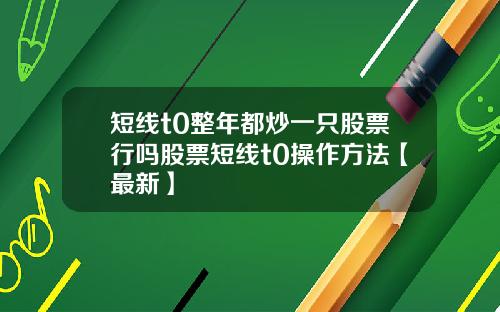 短线t0整年都炒一只股票行吗股票短线t0操作方法【最新】