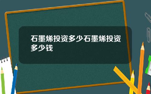 石墨烯投资多少石墨烯投资多少钱