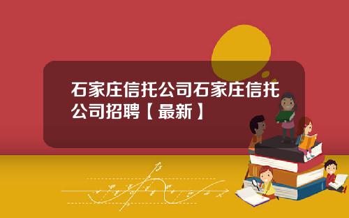 石家庄信托公司石家庄信托公司招聘【最新】
