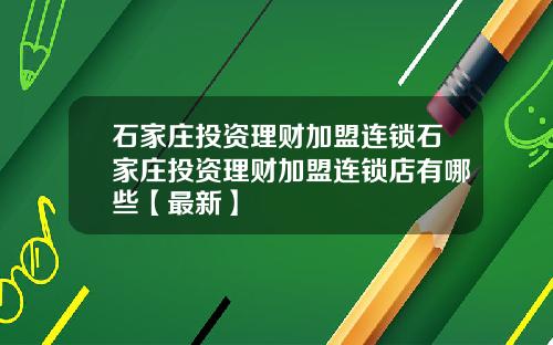 石家庄投资理财加盟连锁石家庄投资理财加盟连锁店有哪些【最新】