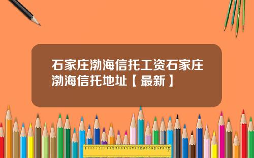 石家庄渤海信托工资石家庄渤海信托地址【最新】