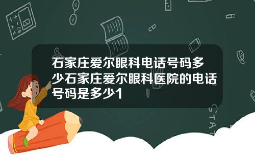 石家庄爱尔眼科电话号码多少石家庄爱尔眼科医院的电话号码是多少1
