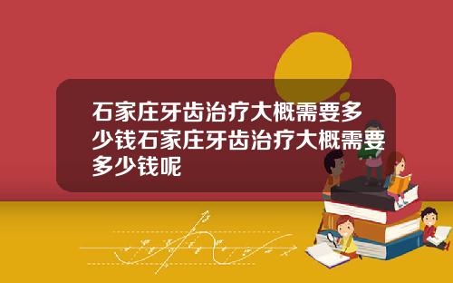 石家庄牙齿治疗大概需要多少钱石家庄牙齿治疗大概需要多少钱呢