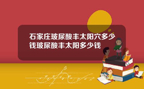 石家庄玻尿酸丰太阳穴多少钱玻尿酸丰太阳多少钱