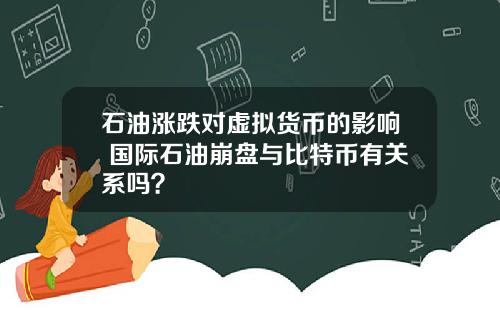 石油涨跌对虚拟货币的影响 国际石油崩盘与比特币有关系吗？