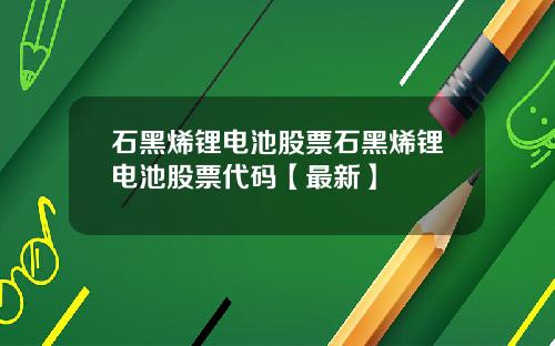 石黑烯锂电池股票石黑烯锂电池股票代码【最新】