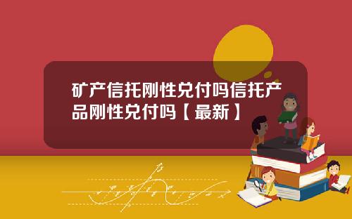 矿产信托刚性兑付吗信托产品刚性兑付吗【最新】