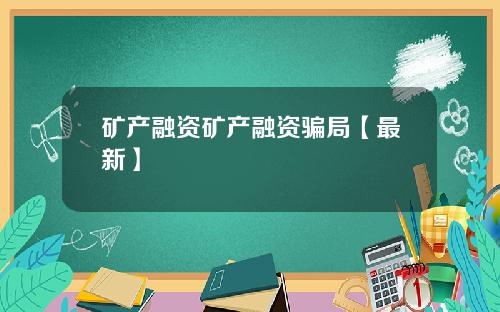 矿产融资矿产融资骗局【最新】