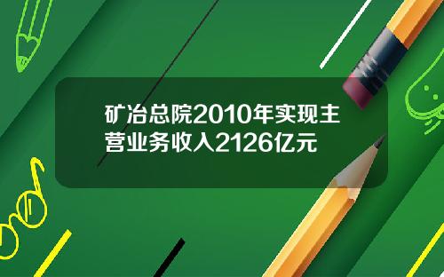 矿冶总院2010年实现主营业务收入2126亿元