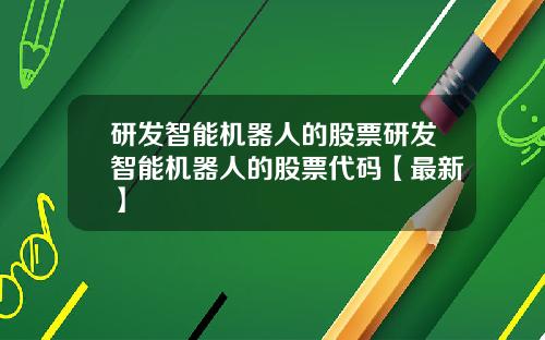 研发智能机器人的股票研发智能机器人的股票代码【最新】
