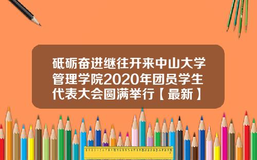 砥砺奋进继往开来中山大学管理学院2020年团员学生代表大会圆满举行【最新】