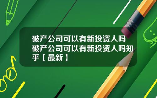 破产公司可以有新投资人吗破产公司可以有新投资人吗知乎【最新】