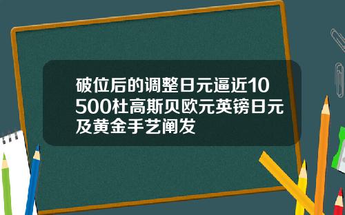 破位后的调整日元逼近10500杜高斯贝欧元英镑日元及黄金手艺阐发
