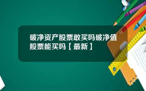 破净资产股票敢买吗破净值股票能买吗【最新】