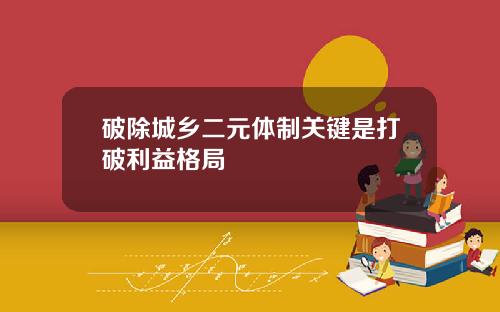 破除城乡二元体制关键是打破利益格局