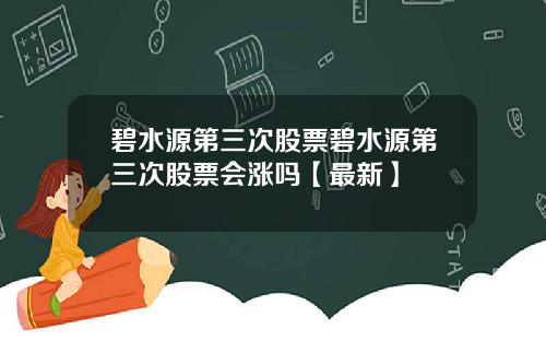 碧水源第三次股票碧水源第三次股票会涨吗【最新】