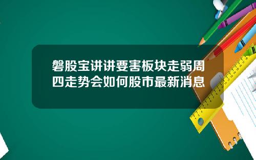 磐股宝讲讲要害板块走弱周四走势会如何股市最新消息