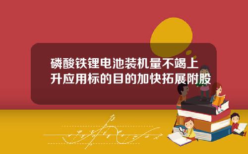 磷酸铁锂电池装机量不竭上升应用标的目的加快拓展附股