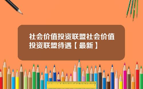 社会价值投资联盟社会价值投资联盟待遇【最新】