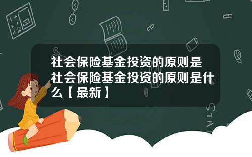 社会保险基金投资的原则是社会保险基金投资的原则是什么【最新】