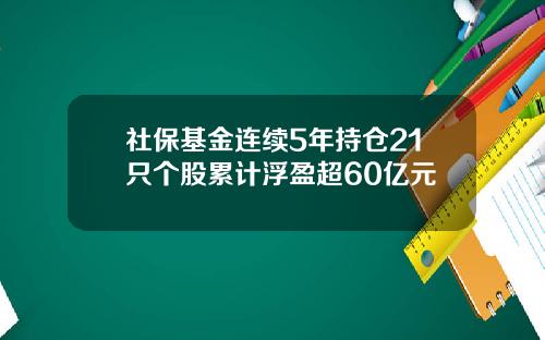 社保基金连续5年持仓21只个股累计浮盈超60亿元