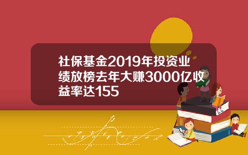 社保基金2019年投资业绩放榜去年大赚3000亿收益率达155