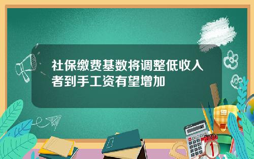社保缴费基数将调整低收入者到手工资有望增加