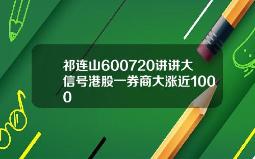 祁连山600720讲讲大信号港股一券商大涨近1000