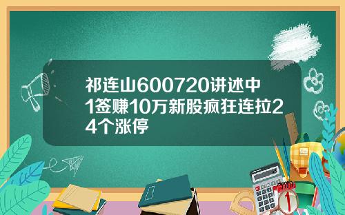 祁连山600720讲述中1签赚10万新股疯狂连拉24个涨停