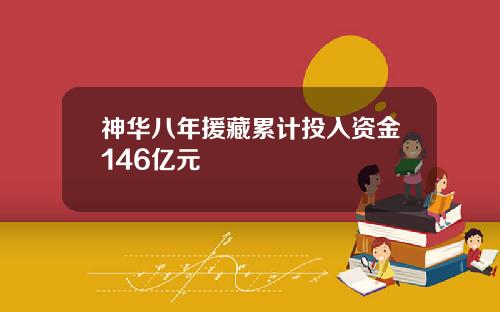 神华八年援藏累计投入资金146亿元