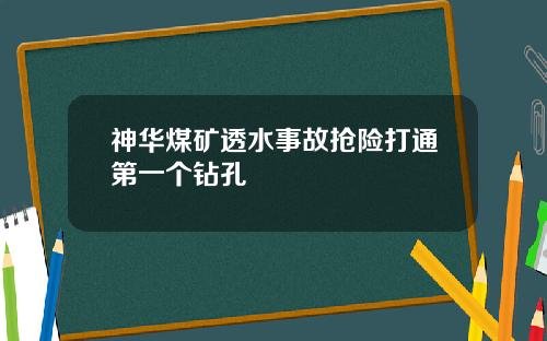 神华煤矿透水事故抢险打通第一个钻孔