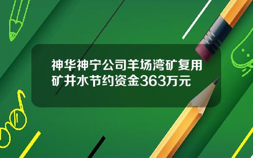 神华神宁公司羊场湾矿复用矿井水节约资金363万元