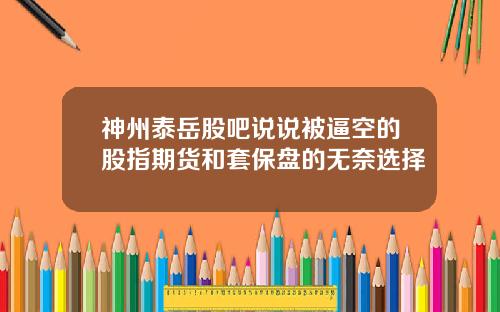 神州泰岳股吧说说被逼空的股指期货和套保盘的无奈选择