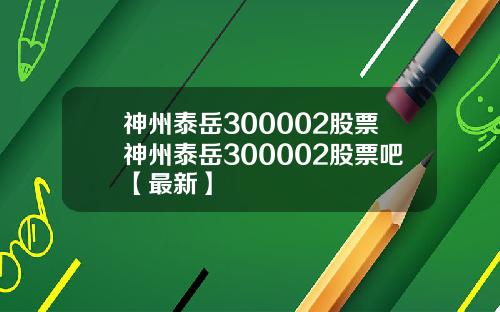 神州泰岳300002股票神州泰岳300002股票吧【最新】