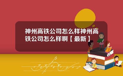 神州高铁公司怎么样神州高铁公司怎么样啊【最新】
