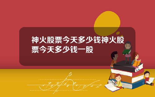 神火股票今天多少钱神火股票今天多少钱一股