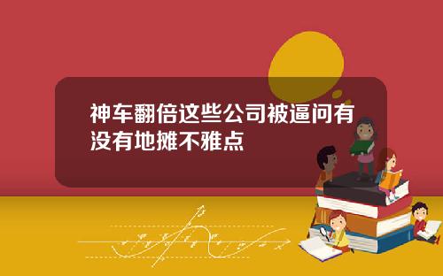 神车翻倍这些公司被逼问有没有地摊不雅点