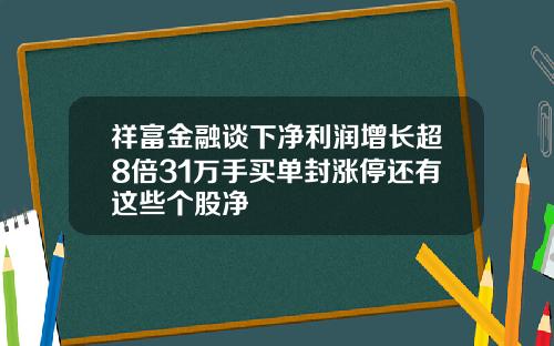 祥富金融谈下净利润增长超8倍31万手买单封涨停还有这些个股净