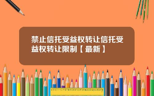 禁止信托受益权转让信托受益权转让限制【最新】