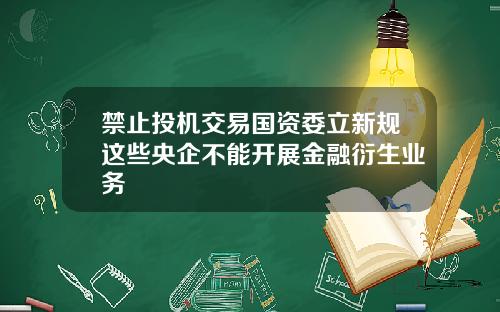禁止投机交易国资委立新规这些央企不能开展金融衍生业务