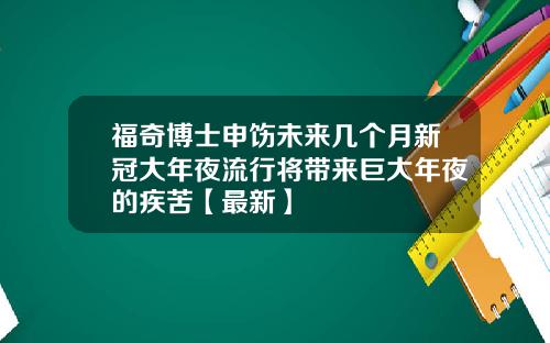 福奇博士申饬未来几个月新冠大年夜流行将带来巨大年夜的疾苦【最新】