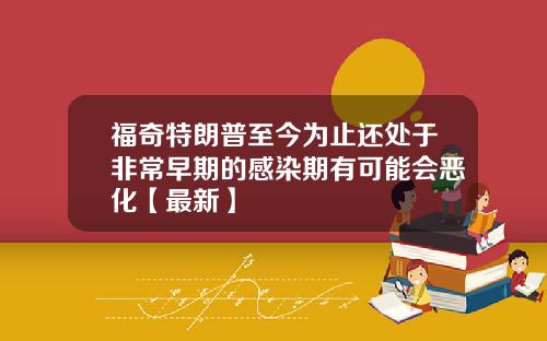 福奇特朗普至今为止还处于非常早期的感染期有可能会恶化【最新】
