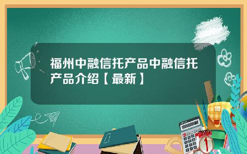 福州中融信托产品中融信托产品介绍【最新】