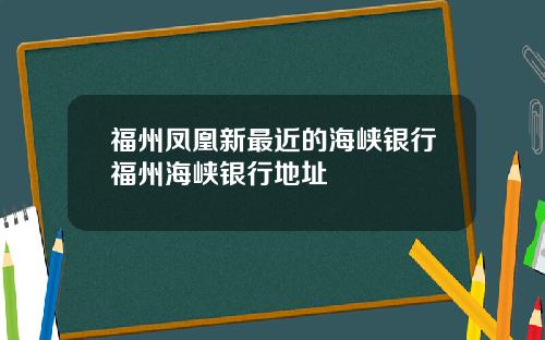福州凤凰新最近的海峡银行福州海峡银行地址