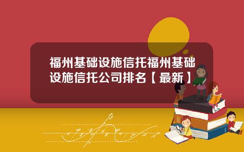 福州基础设施信托福州基础设施信托公司排名【最新】