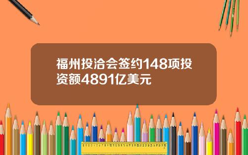 福州投洽会签约148项投资额4891亿美元
