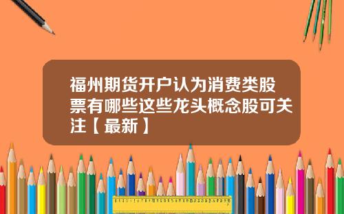 福州期货开户认为消费类股票有哪些这些龙头概念股可关注【最新】
